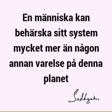 En människa kan behärska sitt system mycket mer än någon annan varelse på denna