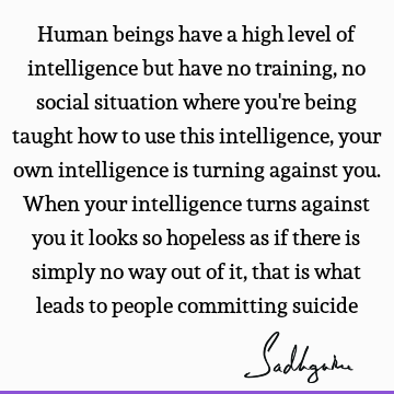 Human beings have a high level of intelligence but have no training, no social situation where you