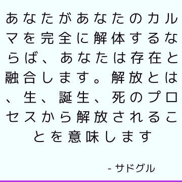 あなたがあなたのカルマを完全に解体するならば、あなたは存在と融合します。 解放とは、生、誕生、死のプロセスから解放されることを意味します