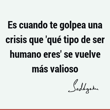 Es cuando te golpea una crisis que 