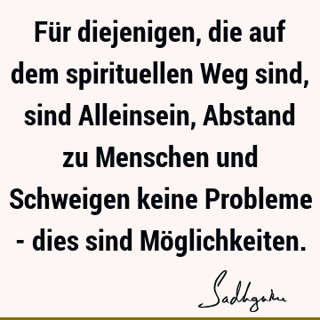 Für diejenigen, die auf dem spirituellen Weg sind, sind Alleinsein, Abstand zu Menschen und Schweigen keine Probleme - dies sind Mö