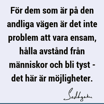 För dem som är på den andliga vägen är det inte problem att vara ensam, hålla avstånd från människor och bli tyst - det här är mö