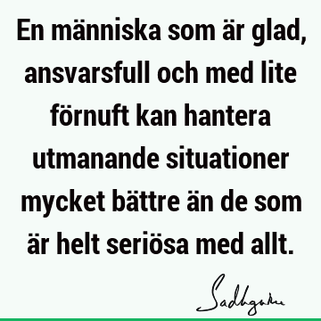 En människa som är glad, ansvarsfull och med lite förnuft kan hantera utmanande situationer mycket b
