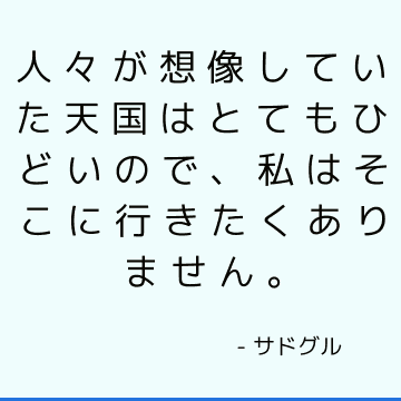 人々が想像していた天国はとてもひどいので、私はそこに行きたくありません。