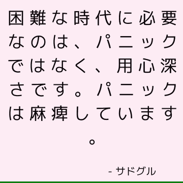 困難な時代に必要なのは、パニックではなく、用心深さです。 パニックは麻痺しています。