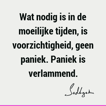 Wat nodig is in de moeilijke tijden, is voorzichtigheid, geen paniek. Paniek is