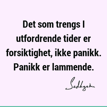 Det som trengs i utfordrende tider er forsiktighet, ikke panikk. Panikk er