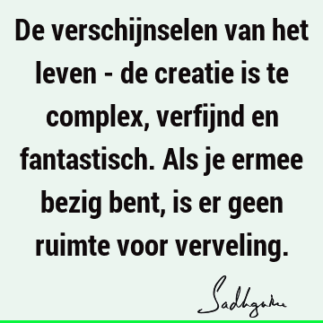 De verschijnselen van het leven - de creatie is te complex, verfijnd en fantastisch. Als je ermee bezig bent, is er geen ruimte voor