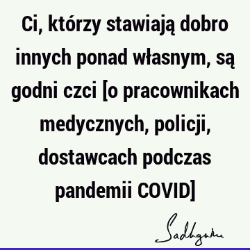 Ci, którzy stawiają dobro innych ponad własnym, są godni czci [o pracownikach medycznych, policji, dostawcach podczas pandemii COVID]