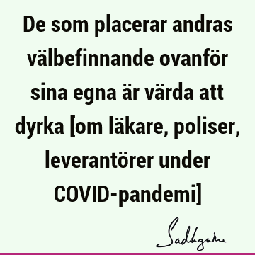 De som placerar andras välbefinnande ovanför sina egna är värda att dyrka [om läkare, poliser, leverantörer under COVID-pandemi]