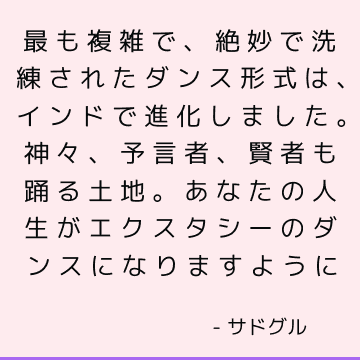 最も複雑で、絶妙で洗練されたダンス形式は、インドで進化しました。 神々、予言者、賢者も踊る土地。 あなたの人生がエクスタシーのダンスになりますように