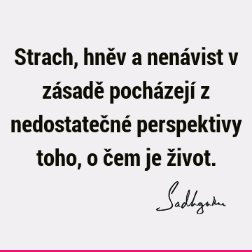 Strach, hněv a nenávist v zásadě pocházejí z nedostatečné perspektivy toho, o čem je ž