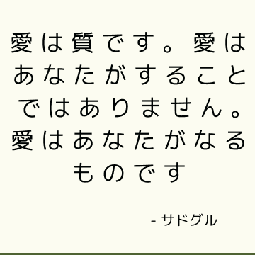 愛は質です。 愛はあなたがすることではありません。 愛はあなたがなるものです