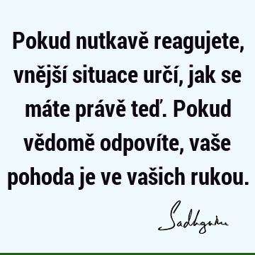 Pokud nutkavě reagujete, vnější situace určí, jak se máte právě teď. Pokud vědomě odpovíte, vaše pohoda je ve vašich