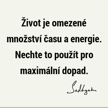 Život je omezené množství času a energie. Nechte to použít pro maximální