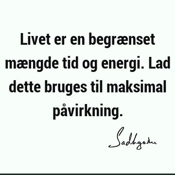 Livet er en begrænset mængde tid og energi. Lad dette bruges til maksimal på