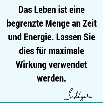 Das Leben ist eine begrenzte Menge an Zeit und Energie. Lassen Sie dies für maximale Wirkung verwendet