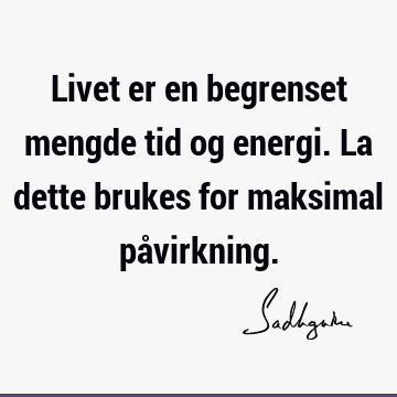 Livet er en begrenset mengde tid og energi. La dette brukes for maksimal på