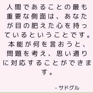 人間であることの最も重要な側面は、あなたが目の肥えた心を持っているということです。 本能が何を言おうと、問題を考え、思い通りに対応することができます。