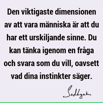 Den viktigaste dimensionen av att vara människa är att du har ett urskiljande sinne. Du kan tänka igenom en fråga och svara som du vill, oavsett vad dina