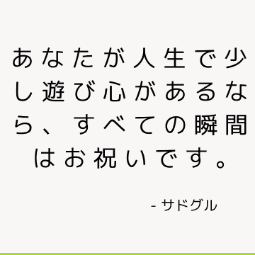 あなたが人生で少し遊び心があるなら、すべての瞬間はお祝いです。