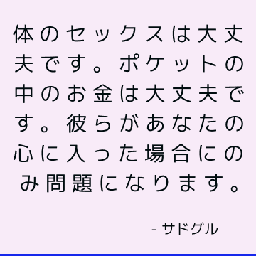 体のセックスは大丈夫です。 ポケットの中のお金は大丈夫です。 彼らがあなたの心に入った場合にのみ問題になります。