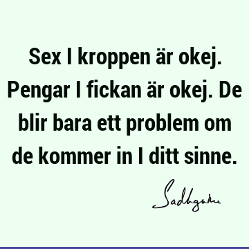 Sex i kroppen är okej. Pengar i fickan är okej. De blir bara ett problem om de kommer in i ditt