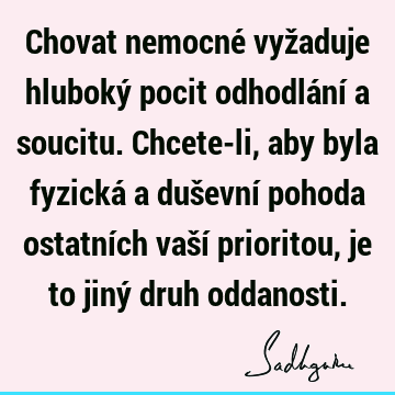 Chovat nemocné vyžaduje hluboký pocit odhodlání a soucitu. Chcete-li, aby byla fyzická a duševní pohoda ostatních vaší prioritou, je to jiný druh