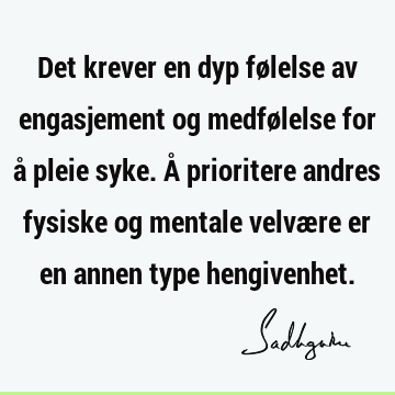 Det krever en dyp følelse av engasjement og medfølelse for å pleie syke. Å prioritere andres fysiske og mentale velvære er en annen type