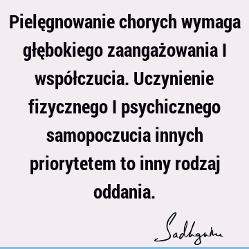 Pielęgnowanie chorych wymaga głębokiego zaangażowania i współczucia. Uczynienie fizycznego i psychicznego samopoczucia innych priorytetem to inny rodzaj