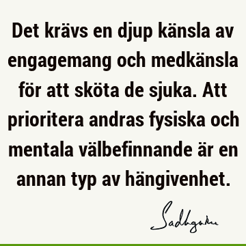 Det krävs en djup känsla av engagemang och medkänsla för att sköta de sjuka. Att prioritera andras fysiska och mentala välbefinnande är en annan typ av hä