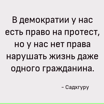 В демократии у нас есть право на протест, но у нас нет права нарушать жизнь даже одного гражданина