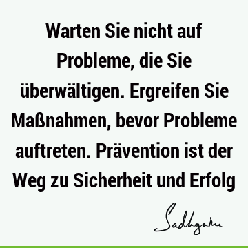 Warten Sie nicht auf Probleme, die Sie überwältigen. Ergreifen Sie Maßnahmen, bevor Probleme auftreten. Prävention ist der Weg zu Sicherheit und E