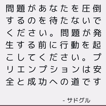 問題があなたを圧倒するのを待たないでください。 問題が発生する前に行動を起こしてください。 プリエンプションは安全と成功への道です