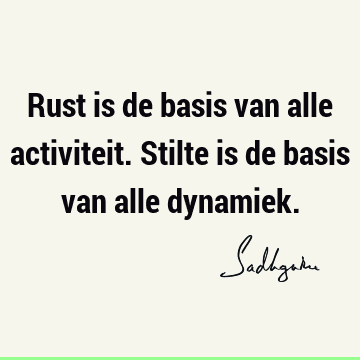 Rust is de basis van alle activiteit. Stilte is de basis van alle