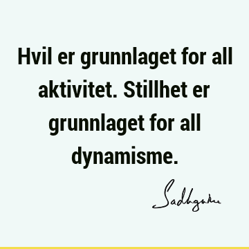 Hvil er grunnlaget for all aktivitet. Stillhet er grunnlaget for all