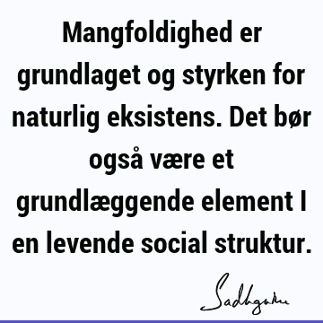 Mangfoldighed er grundlaget og styrken for naturlig eksistens. Det bør også være et grundlæggende element i en levende social