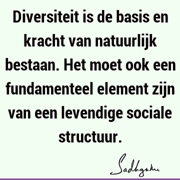 Diversiteit is de basis en kracht van natuurlijk bestaan. Het moet ook een fundamenteel element zijn van een levendige sociale