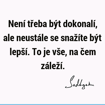 Není třeba být dokonalí, ale neustále se snažíte být lepší. To je vše, na čem záleží