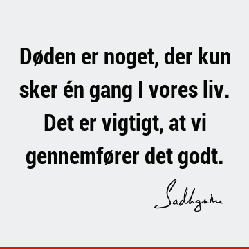 Døden er noget, der kun sker én gang i vores liv. Det er vigtigt, at vi gennemfører det