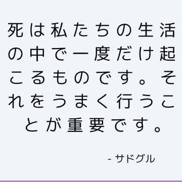 死は私たちの生活の中で一度だけ起こるものです。 それをうまく行うことが重要です。