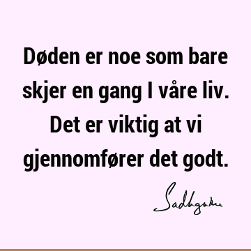 Døden er noe som bare skjer en gang i våre liv. Det er viktig at vi gjennomfører det