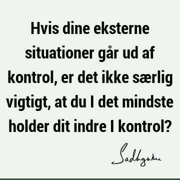 Hvis dine eksterne situationer går ud af kontrol, er det ikke særlig vigtigt, at du i det mindste ho