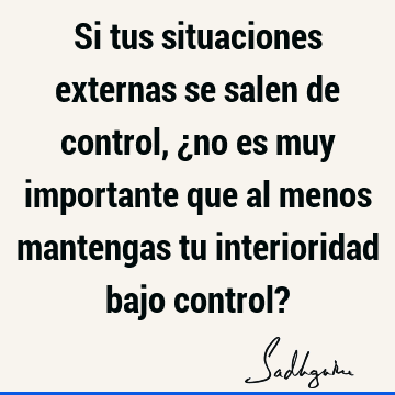 Si tus situaciones externas se salen de control, ¿no es muy importante que al menos mantengas tu int