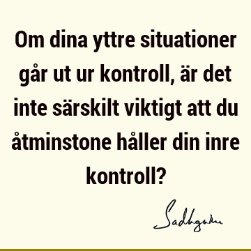 Om dina yttre situationer går ut ur kontroll, är det inte särskilt viktigt att du åtminstone håller 