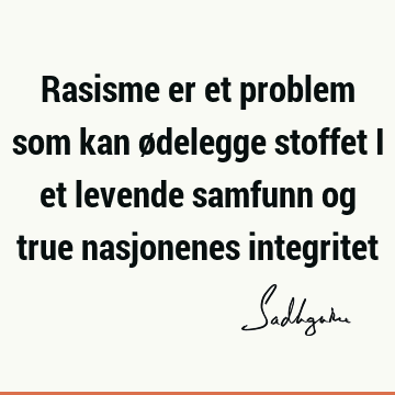 Rasisme er et problem som kan ødelegge stoffet i et levende samfunn og true nasjonenes