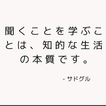 聞くことを学ぶことは、知的な生活の本質です。