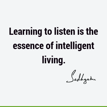 Learning to listen is the essence of intelligent