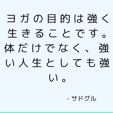 ヨガの目的は強く生きることです。 体だけでなく、強い人生としても強い。