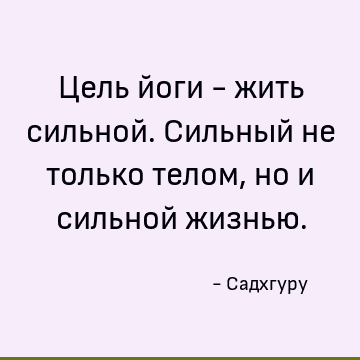 Цель йоги - жить сильной. Сильный не только телом, но и сильной жизнью